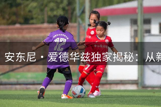 安东尼·爱德华兹独家揭秘：从新秀到联盟焦点的蜕变之路