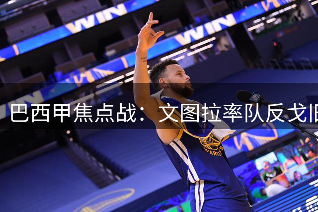 巴西甲焦点战：文图拉率队反戈旧主 博塔弗戈锋线危机待解