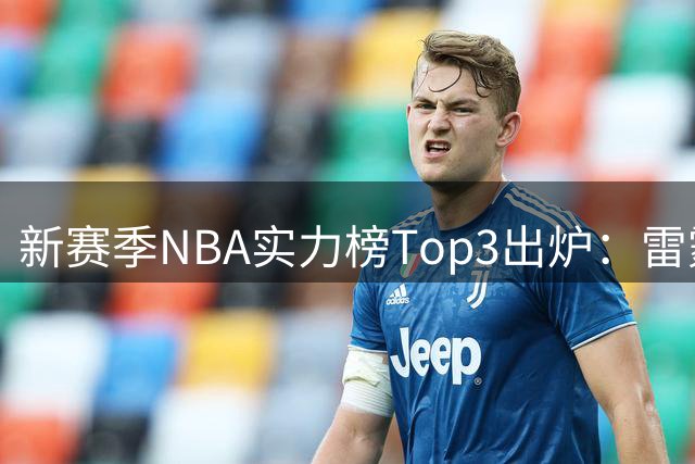 新赛季NBA实力榜Top3出炉：雷霆断档第一，马刺猛龙分列二三