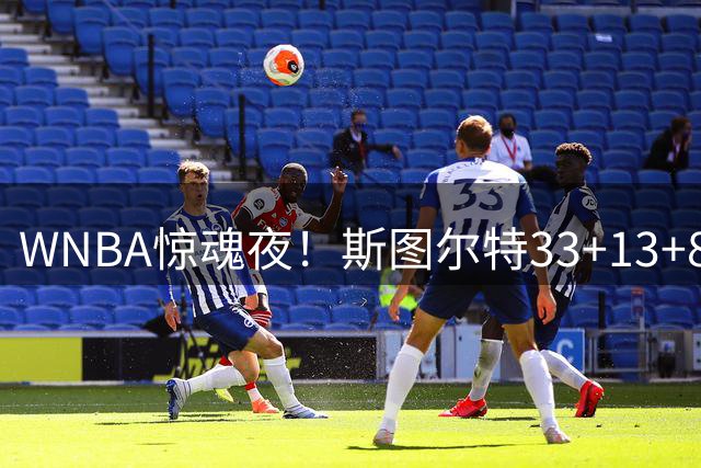 WNBA惊魂夜！斯图尔特33+13+8率自由人加时1分绝杀飞翼